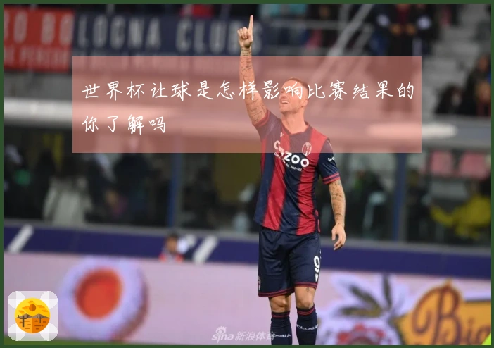 世界杯让球是怎样影响比赛结果的你了解吗