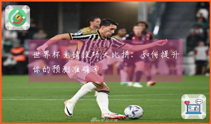 世界杯竞猜技巧大比拼：如何提升你的预测准确率
