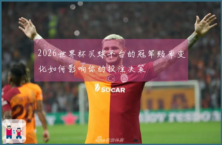 2026世界杯买球平台的冠军赔率变化如何影响你的投注决策