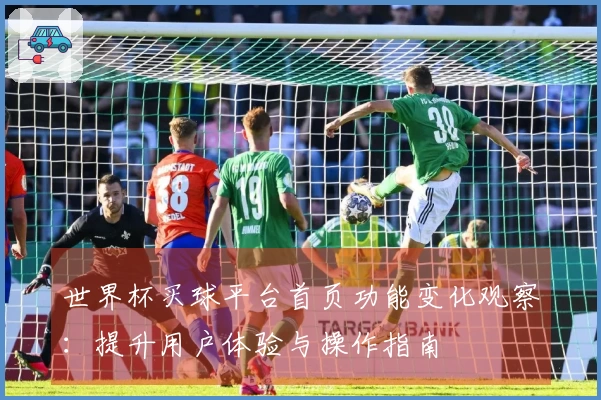 世界杯买球平台首页功能变化观察：提升用户体验与操作指南