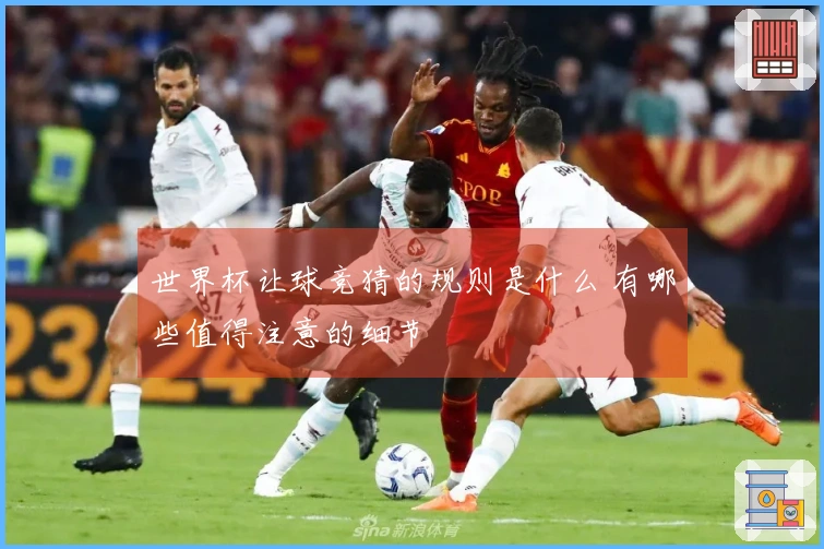 世界杯让球竞猜的规则是什么 有哪些值得注意的细节