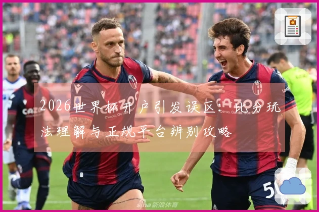 2026世界杯开户引发误区：比分玩法理解与正规平台辨别攻略