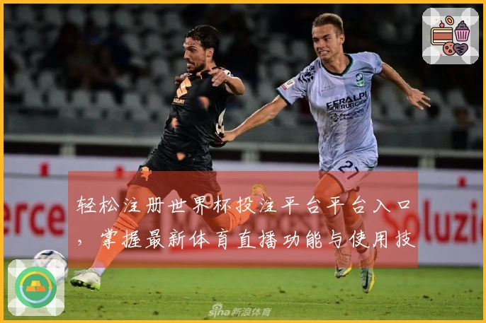 轻松注册世界杯投注平台平台入口，掌握最新体育直播功能与使用技巧