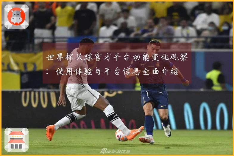 世界杯买球官方平台功能变化观察：使用体验与平台信息全面介绍