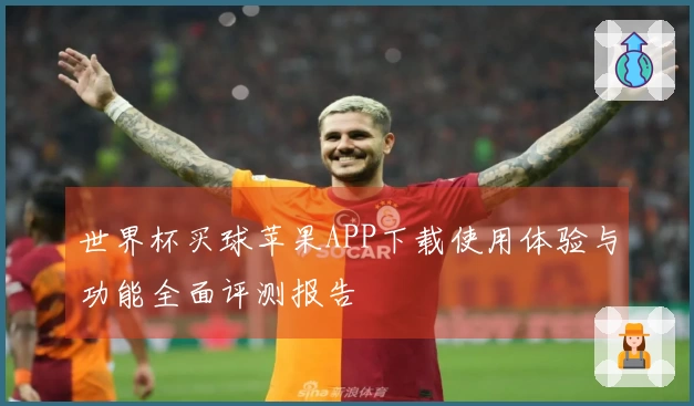 世界杯买球苹果APP下载使用体验与功能全面评测报告
