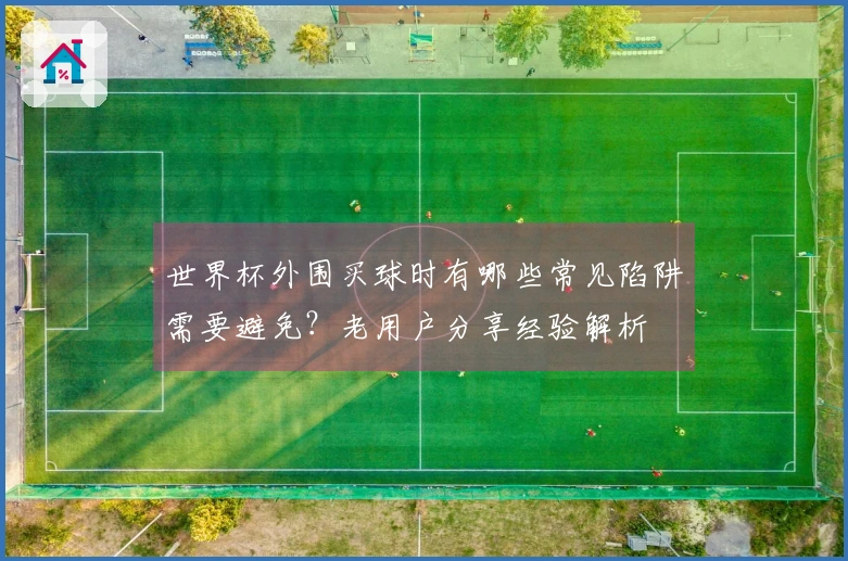 世界杯外围买球时有哪些常见陷阱需要避免？老用户分享经验解析