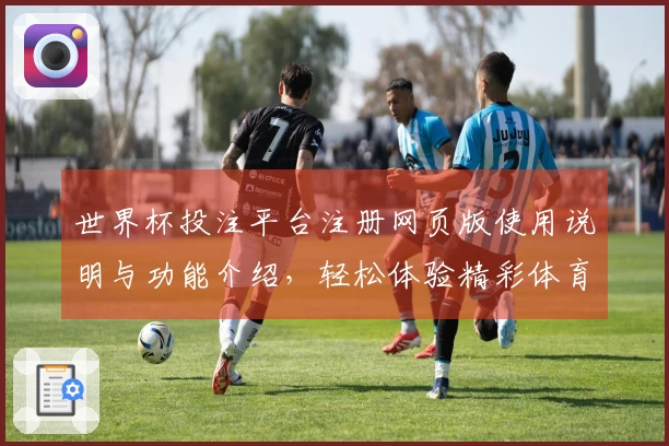世界杯投注平台注册网页版使用说明与功能介绍，轻松体验精彩体育直播