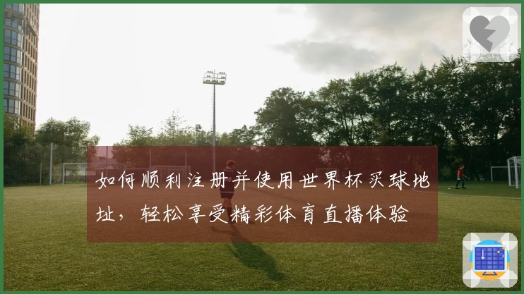 如何顺利注册并使用世界杯买球地址，轻松享受精彩体育直播体验