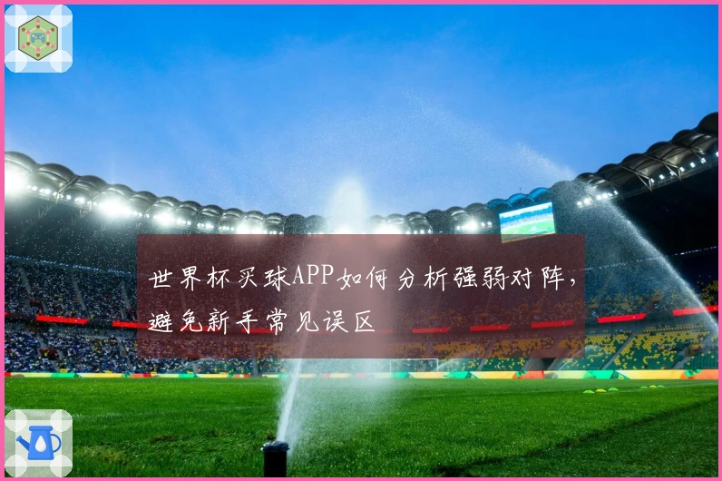 世界杯买球APP如何分析强弱对阵，避免新手常见误区