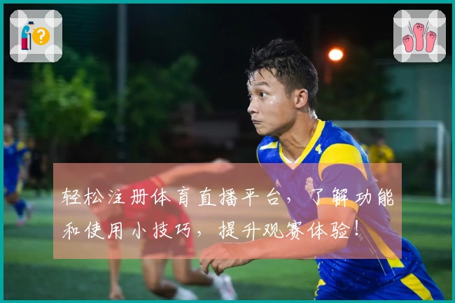 轻松注册体育直播平台，了解功能和使用小技巧，提升观赛体验！